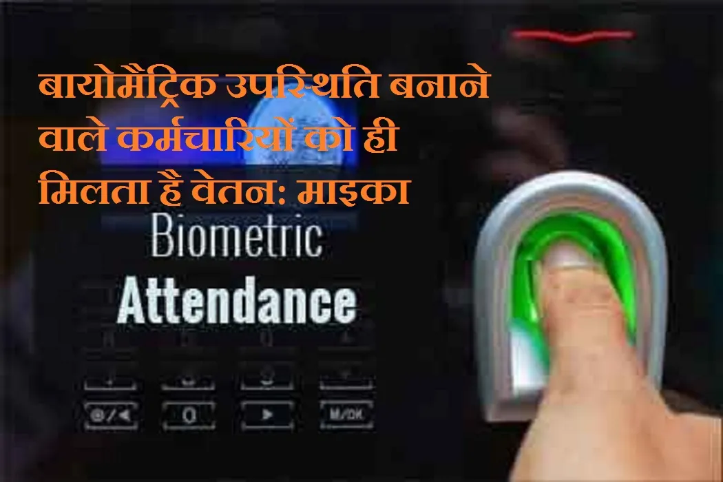 बायोमैट्रिक उपस्थिति बनाने वाले कर्मचारियों को ही मिलता है वेतन: माइका