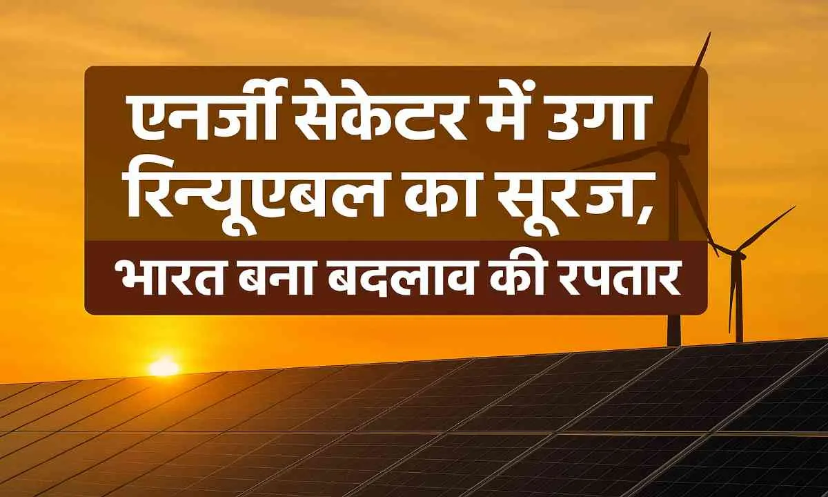 Climate कहानी: एनर्जी सेक्टर में उगा रिन्यूबल का सूरज, भारत बना बदलाव की रफ्तार