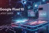 Google Pixel 10 series launch: टाइमिंग, लाइव देखने का तरीका, नए फीचर्स और अनुमानित कीमतें