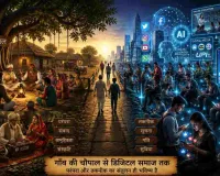 गाँव की चौपाल से डिजिटल समाज तक: बदलते भारत की नई कहानी