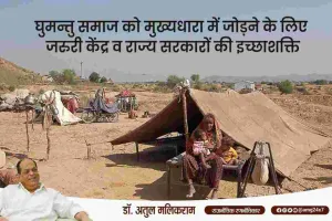घुमन्तु समाज को मुख्यधारा में जोड़ने के लिए जरुरी केंद्र व राज्य सरकारों की इच्छाशक्ति: डॉ अतुल मलिकराम 
