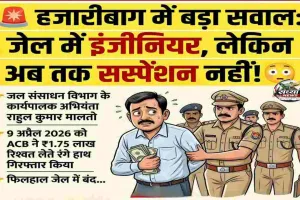Hazaribagh News: भ्रष्टाचार पर भारी 'सिस्टम की सुस्ती': एक माह से जेल में हैं इंजीनियर, पर विभाग ने अब तक नहीं किया सस्पेंड
