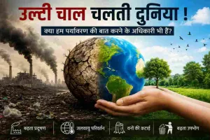 उल्टी चाल चलती दुनिया! क्या हम पर्यावरण की बात करने के अधिकारी भी हैं?
